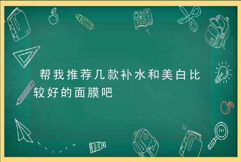 帮我推荐几款补水和美白比较好的面膜吧,第1张