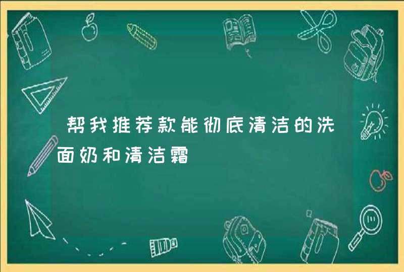 帮我推荐款能彻底清洁的洗面奶和清洁霜,第1张