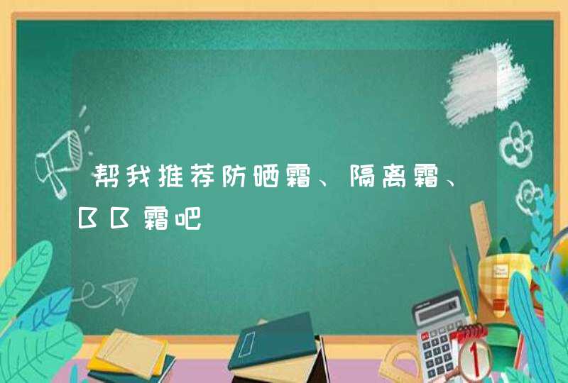 帮我推荐防晒霜、隔离霜、BB霜吧,第1张