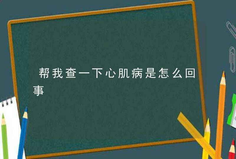 帮我查一下心肌病是怎么回事,第1张