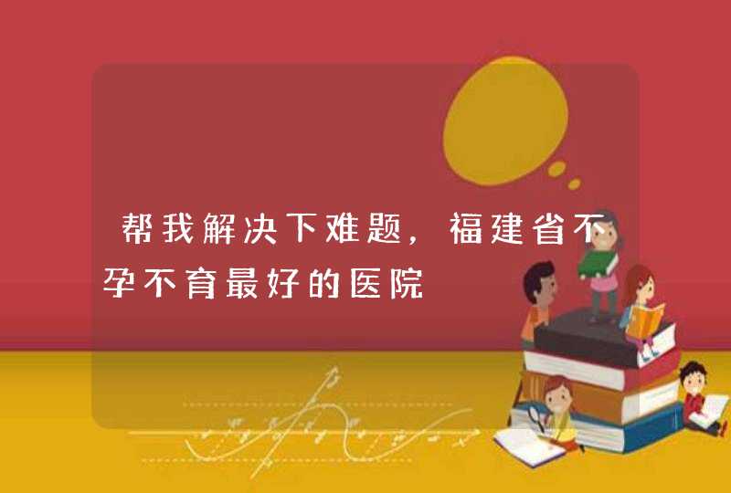 帮我解决下难题，福建省不孕不育最好的医院,第1张