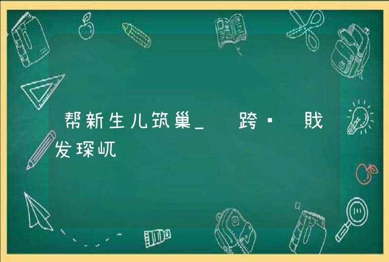 帮新生儿筑巢_鍎跨绛戝发琛屼负,第1张