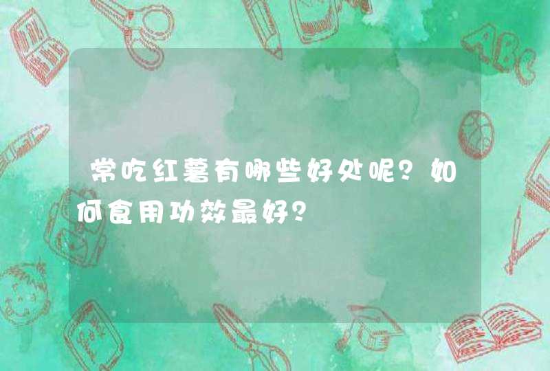 常吃红薯有哪些好处呢？如何食用功效最好？,第1张