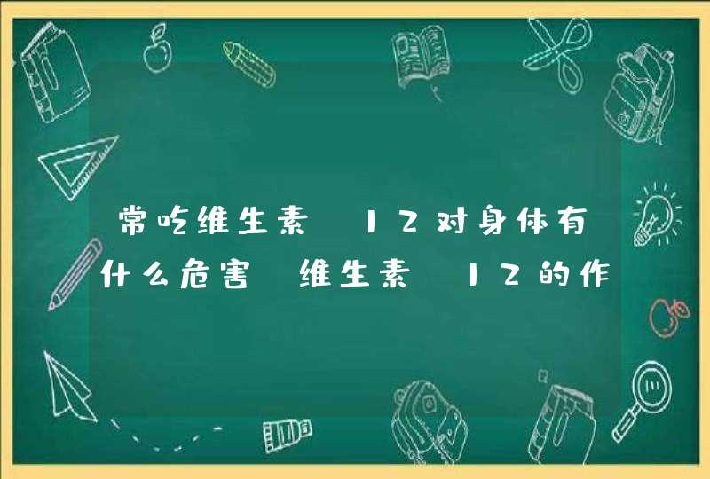 常吃维生素B12对身体有什么危害？维生素B12的作用是什么？,第1张