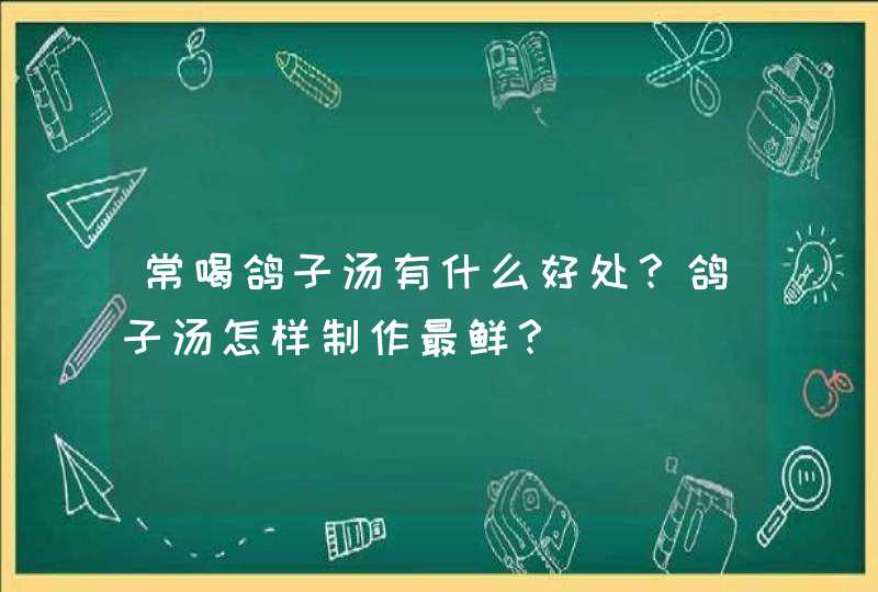 常喝鸽子汤有什么好处？鸽子汤怎样制作最鲜？,第1张