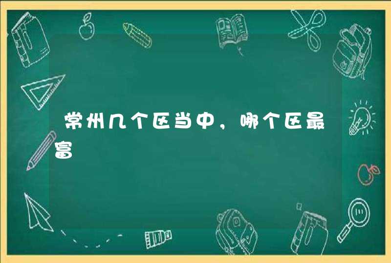 常州几个区当中，哪个区最富,第1张