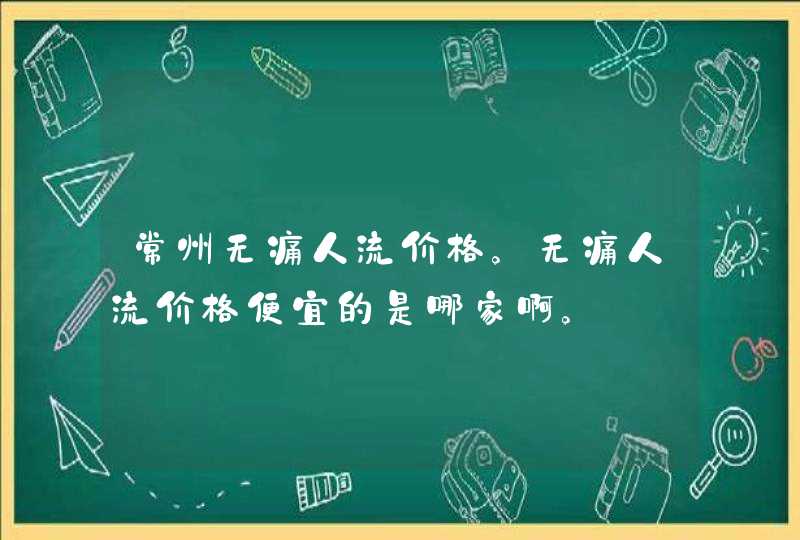 常州无痛人流价格。无痛人流价格便宜的是哪家啊。,第1张