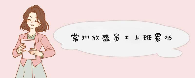 常州欣盛员工上班累吗,第1张