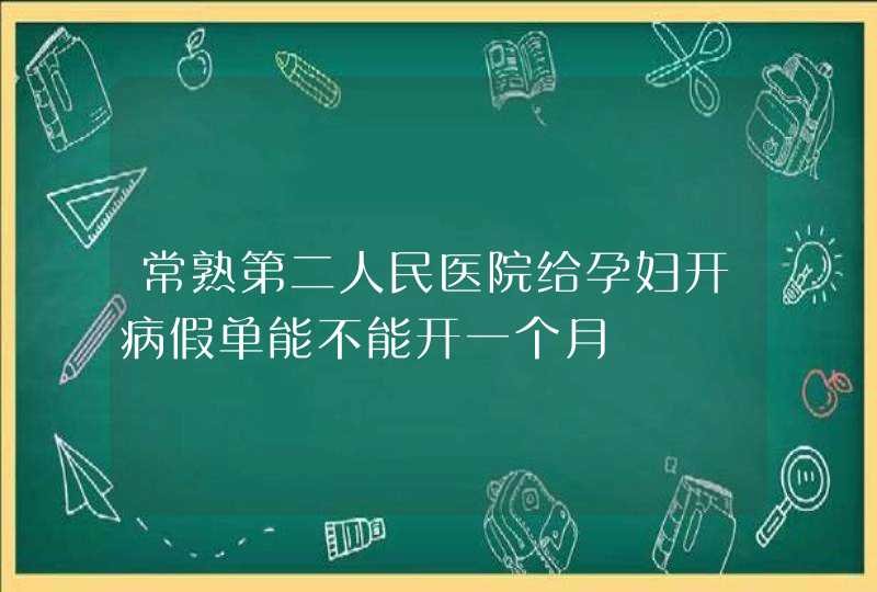 常熟第二人民医院给孕妇开病假单能不能开一个月,第1张