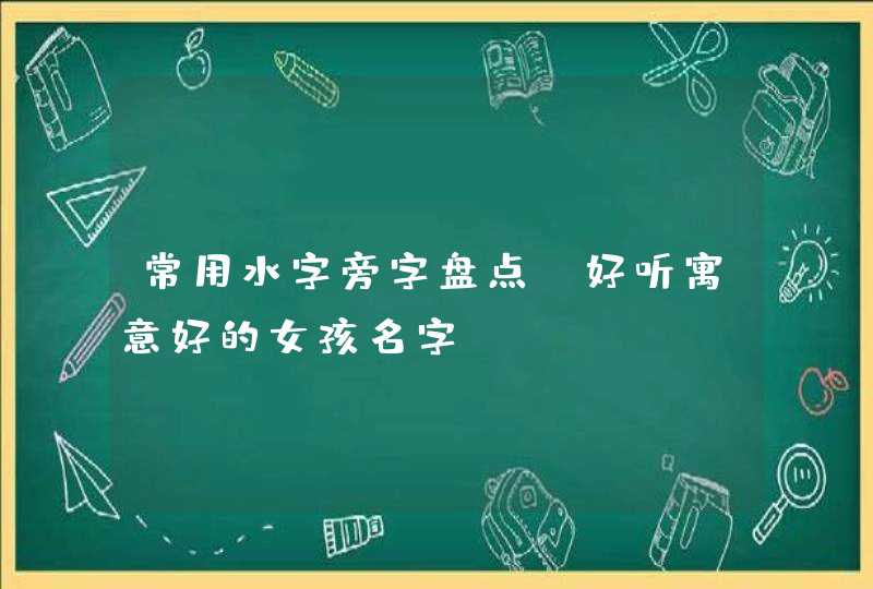 常用水字旁字盘点，好听寓意好的女孩名字,第1张