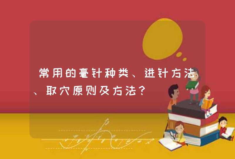 常用的毫针种类、进针方法、取穴原则及方法？,第1张