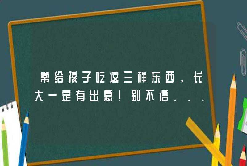 常给孩子吃这三样东西，长大一定有出息！别不信......,第1张