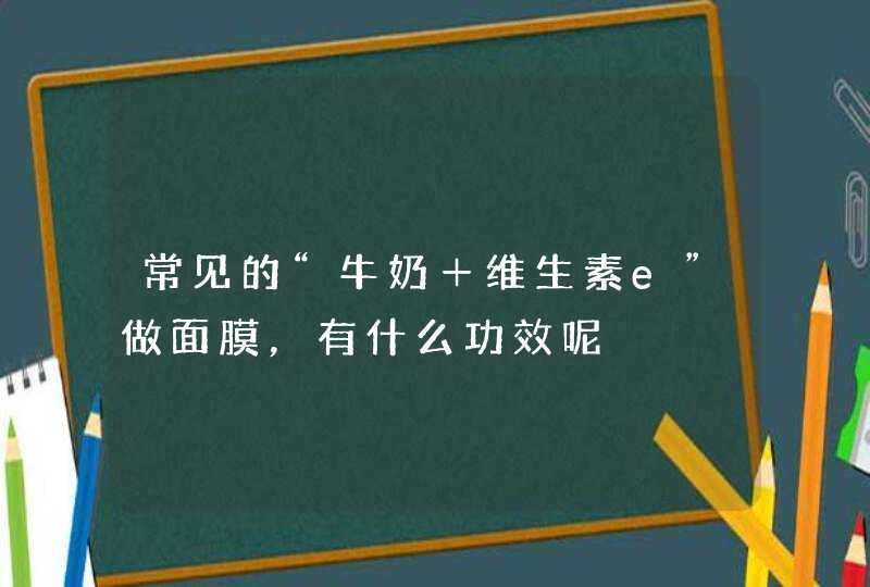 常见的“牛奶＋维生素e”做面膜，有什么功效呢,第1张