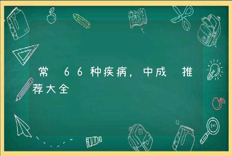 常见66种疾病，中成药推荐大全,第1张