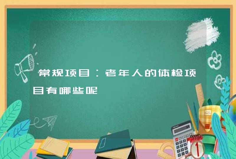 常规项目：老年人的体检项目有哪些呢,第1张