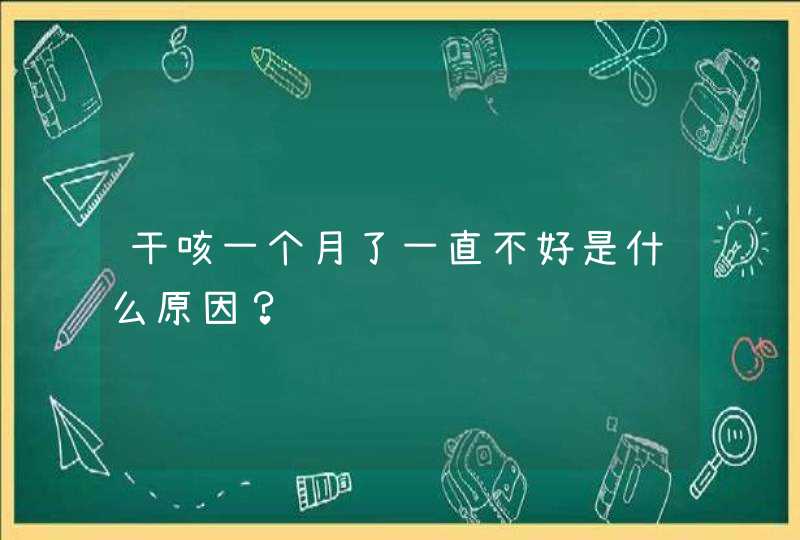 干咳一个月了一直不好是什么原因？,第1张