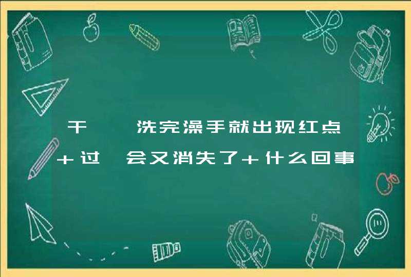 干嘛一洗完澡手就出现红点 过一会又消失了 什么回事,第1张