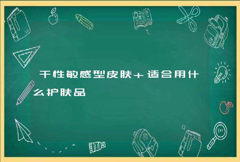 干性敏感型皮肤 适合用什么护肤品,第1张