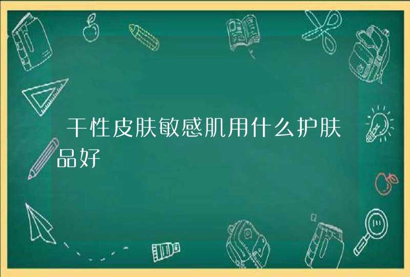 干性皮肤敏感肌用什么护肤品好,第1张