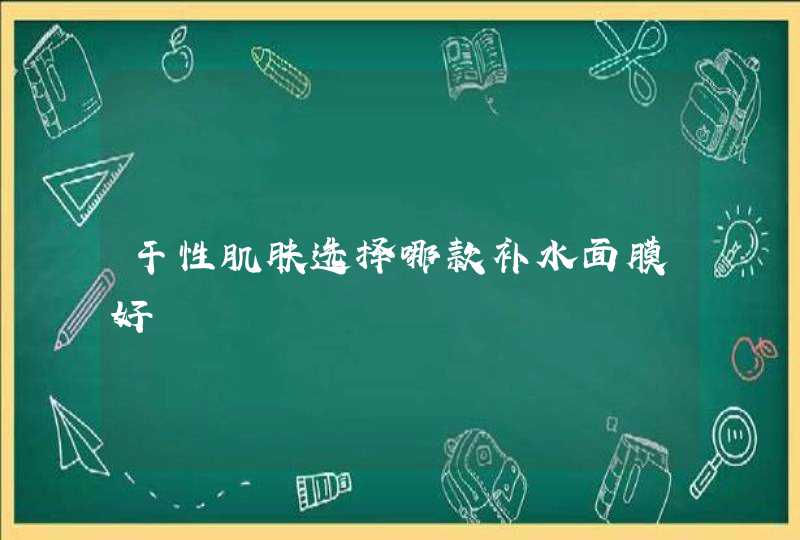 干性肌肤选择哪款补水面膜好,第1张