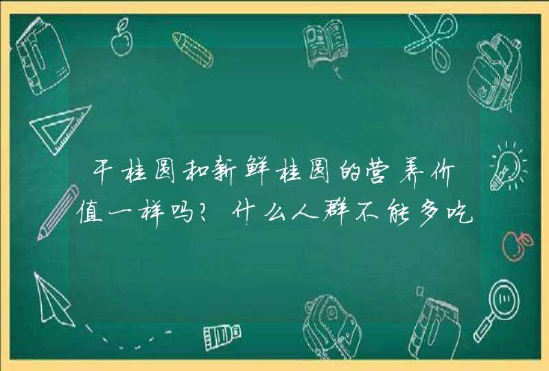 干桂圆和新鲜桂圆的营养价值一样吗？什么人群不能多吃？,第1张