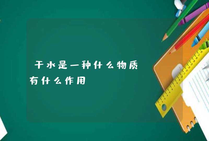 干水是一种什么物质RT，有什么作用,第1张