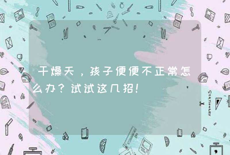 干燥天，孩子便便不正常怎么办？试试这几招！,第1张