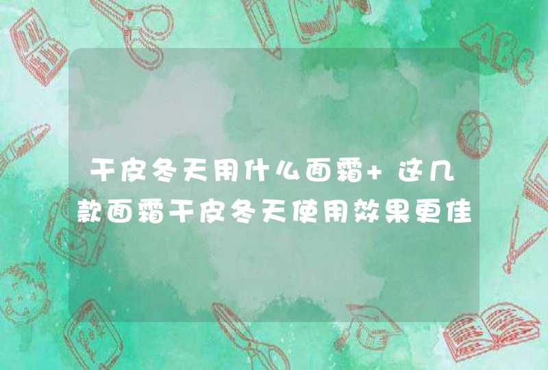 干皮冬天用什么面霜 这几款面霜干皮冬天使用效果更佳,第1张