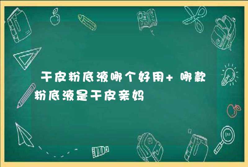 干皮粉底液哪个好用 哪款粉底液是干皮亲妈,第1张