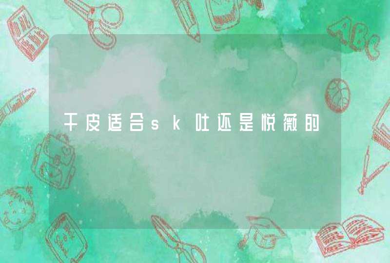 干皮适合sk吐还是悦薇的,第1张