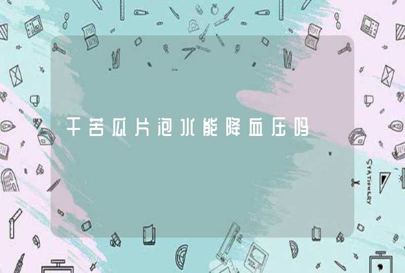 干苦瓜片泡水能降血压吗,第1张