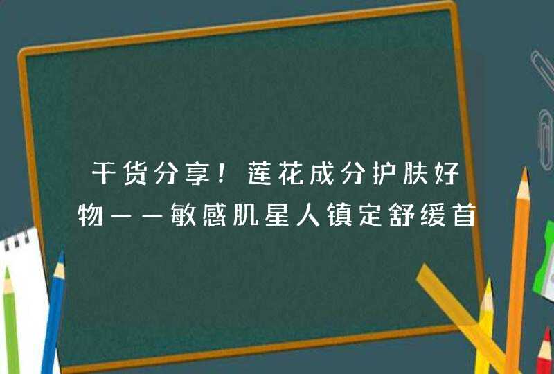 干货分享！莲花成分护肤好物——敏感肌星人镇定舒缓首选！,第1张