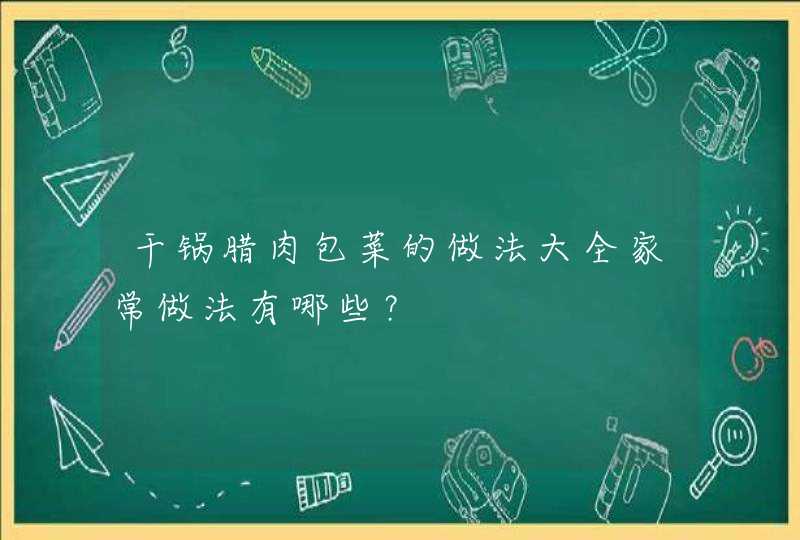 干锅腊肉包菜的做法大全家常做法有哪些？,第1张