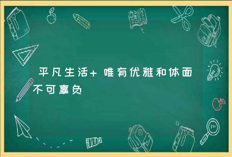 平凡生活 唯有优雅和体面不可辜负,第1张