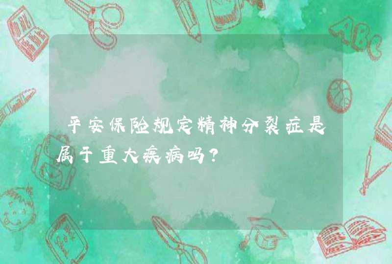 平安保险规定精神分裂症是属于重大疾病吗?,第1张