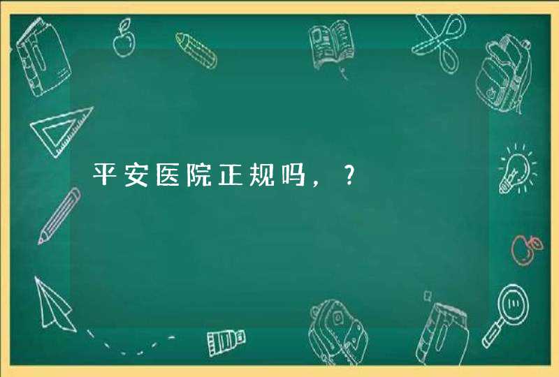 平安医院正规吗，？,第1张