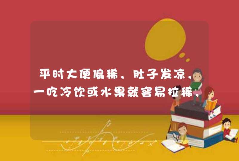 平时大便偏稀，肚子发凉，一吃冷饮或水果就容易拉稀，这是什么体质？,第1张