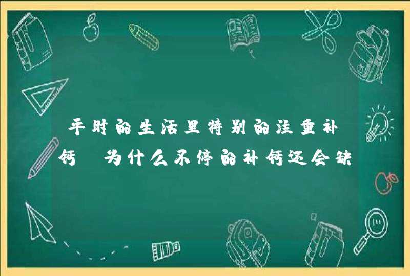 平时的生活里特别的注重补钙，为什么不停的补钙还会缺钙呢？,第1张