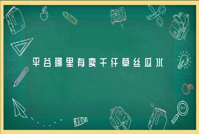 平谷哪里有卖千纤草丝瓜水,第1张