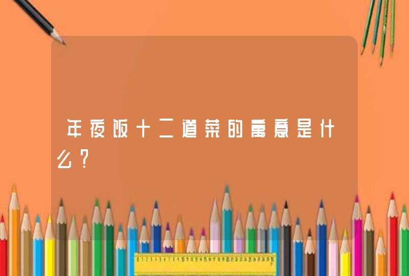 年夜饭十二道菜的寓意是什么？,第1张