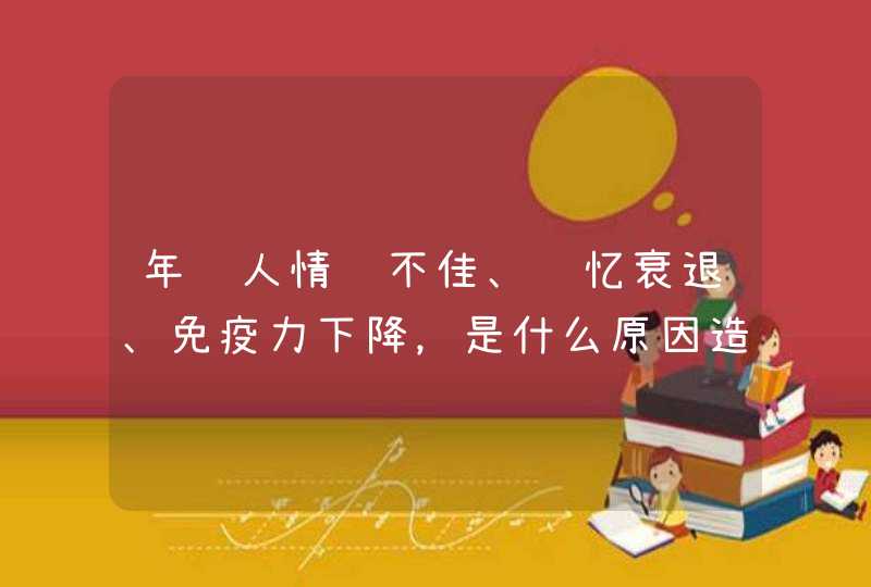 年轻人情绪不佳、记忆衰退、免疫力下降，是什么原因造成的？该怎么办？,第1张