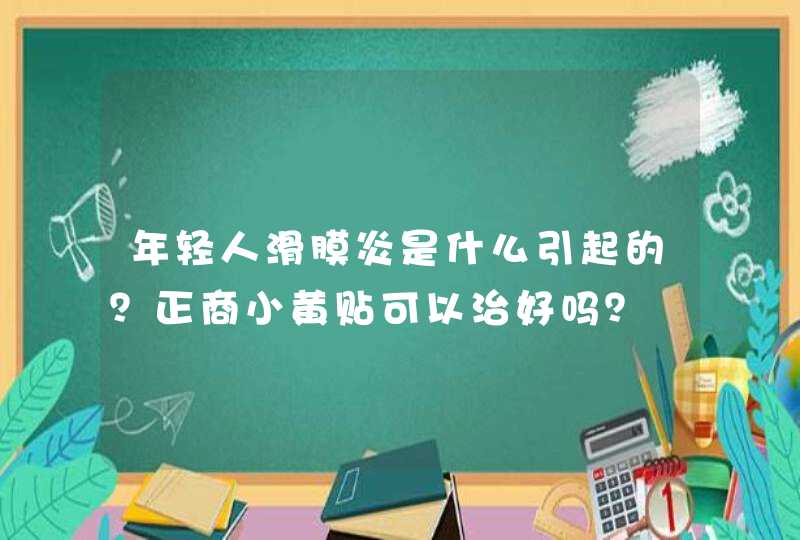 年轻人滑膜炎是什么引起的？正商小黄贴可以治好吗？,第1张