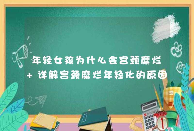 年轻女孩为什么会宫颈糜烂 详解宫颈糜烂年轻化的原因,第1张