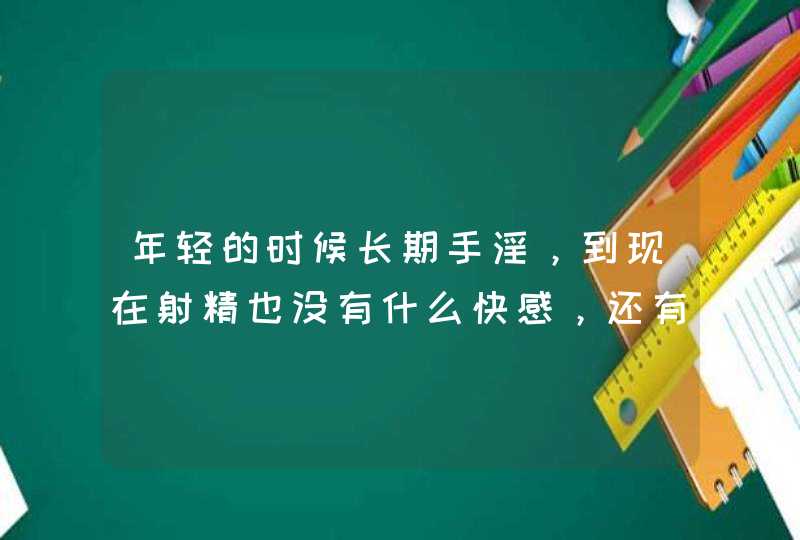 年轻的时候长期手淫，到现在射精也没有什么快感，还有早泄，请问这是为什么，如何治疗？,第1张