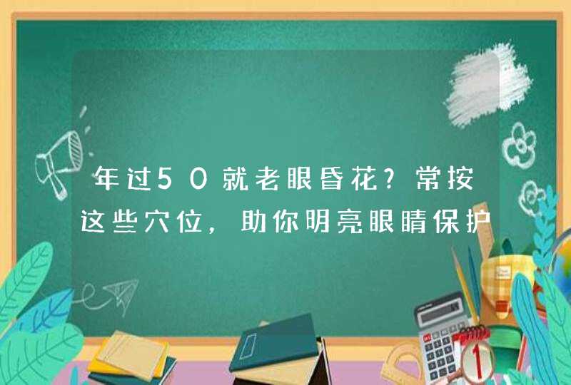 年过50就老眼昏花？常按这些穴位，助你明亮眼睛保护视力,第1张