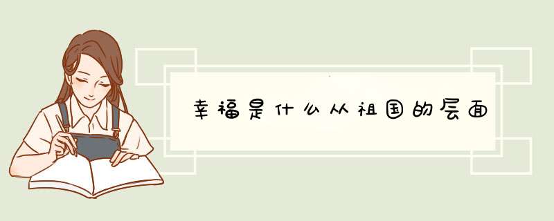幸福是什么从祖国的层面,第1张 幸福是什么从祖国的层面,第1张
