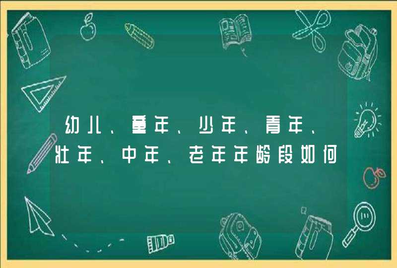 幼儿、童年、少年、青年、壮年、中年、老年年龄段如何划分？,第1张