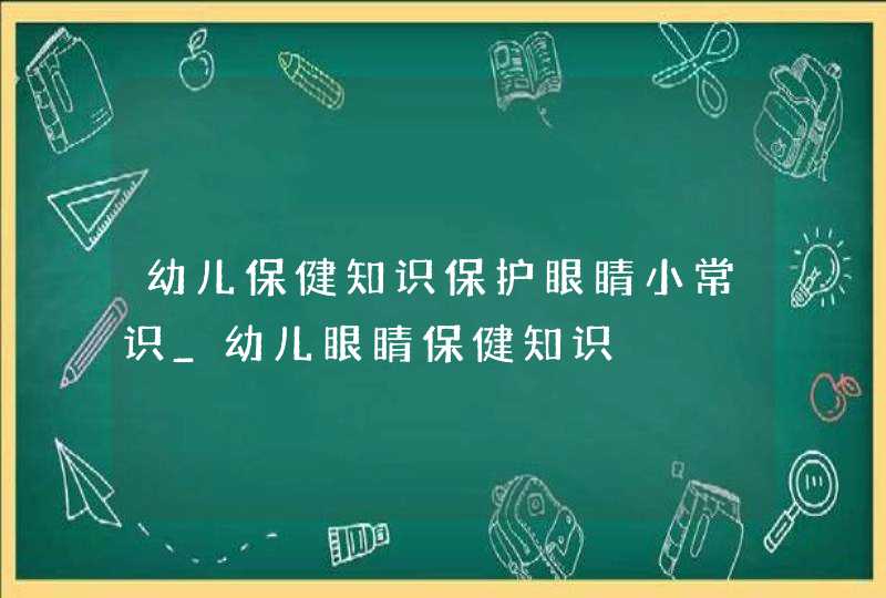 幼儿保健知识保护眼睛小常识_幼儿眼睛保健知识,第1张