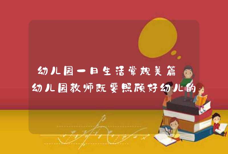 幼儿园一日生活常规美篇_幼儿园教师既要照顾好幼儿的一日生活,第1张