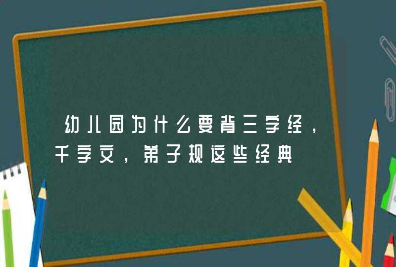 幼儿园为什么要背三字经，千字文，弟子规这些经典,第1张